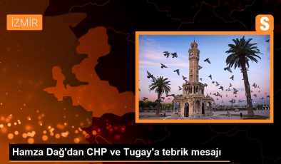 Hamza Dağ’dan CHP ve Tugay’a tebrik mesajı